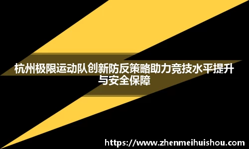杭州极限运动队创新防反策略助力竞技水平提升与安全保障