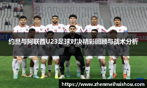 约旦与阿联酋U23足球对决精彩回顾与战术分析