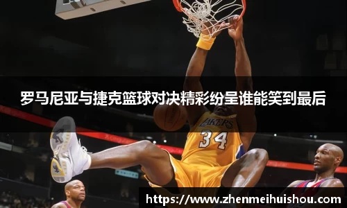 罗马尼亚与捷克篮球对决精彩纷呈谁能笑到最后
