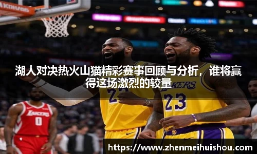 湖人对决热火山猫精彩赛事回顾与分析，谁将赢得这场激烈的较量