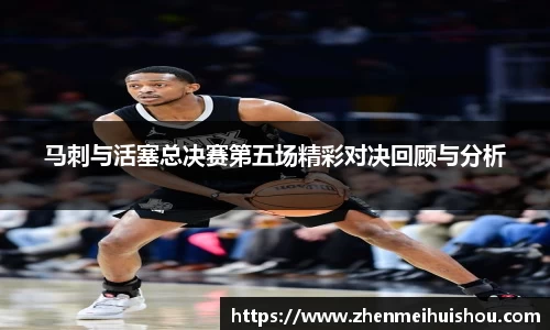 马刺与活塞总决赛第五场精彩对决回顾与分析
