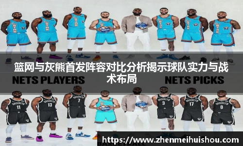 篮网与灰熊首发阵容对比分析揭示球队实力与战术布局