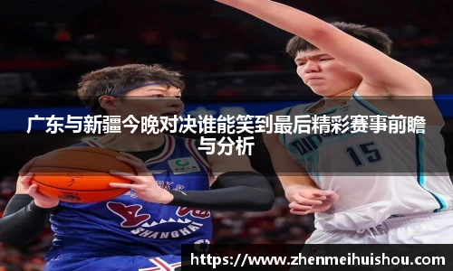 广东与新疆今晚对决谁能笑到最后精彩赛事前瞻与分析