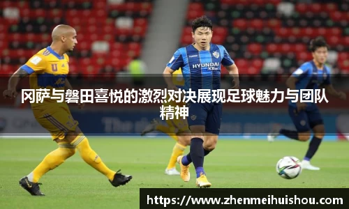 冈萨与磐田喜悦的激烈对决展现足球魅力与团队精神