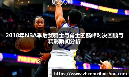 2018年NBA季后赛骑士与勇士的巅峰对决回顾与精彩瞬间分析