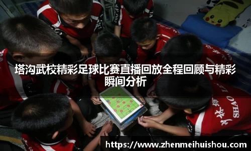 塔沟武校精彩足球比赛直播回放全程回顾与精彩瞬间分析