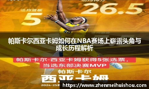 帕斯卡尔西亚卡姆如何在NBA赛场上崭露头角与成长历程解析