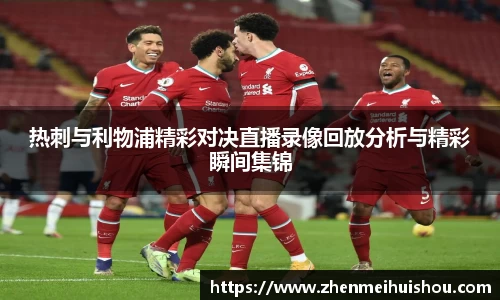 热刺与利物浦精彩对决直播录像回放分析与精彩瞬间集锦