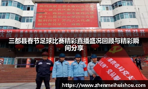三都县春节足球比赛精彩直播盛况回顾与精彩瞬间分享