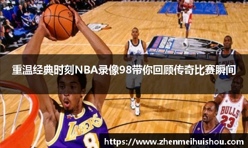 重温经典时刻NBA录像98带你回顾传奇比赛瞬间