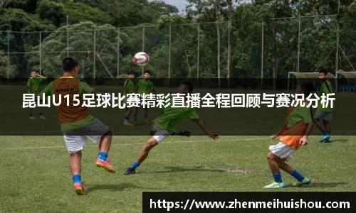 昆山U15足球比赛精彩直播全程回顾与赛况分析