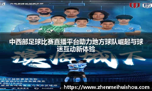 中西部足球比赛直播平台助力地方球队崛起与球迷互动新体验