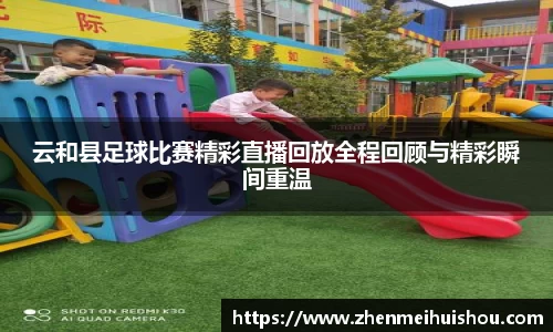 云和县足球比赛精彩直播回放全程回顾与精彩瞬间重温