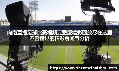 向南直播足球比赛视频完整版精彩回放尽在这里不容错过的精彩瞬间与分析